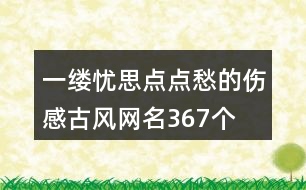 一縷憂思點點愁的傷感古風網(wǎng)名367個