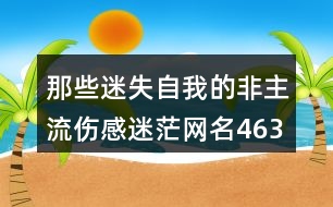 那些迷失自我的非主流傷感迷茫網名463個