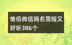 情侶微信網(wǎng)名簡(jiǎn)短又好聽(tīng)386個(gè)
