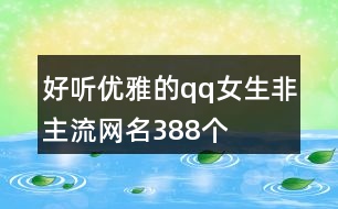 好聽優(yōu)雅的qq女生非主流網(wǎng)名388個(gè)