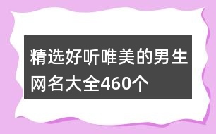 精選好聽唯美的男生網(wǎng)名大全460個(gè)
