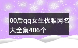 00后qq女生優(yōu)雅網(wǎng)名大全集406個(gè)