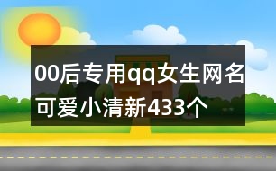 00后專(zhuān)用qq女生網(wǎng)名可愛(ài)小清新433個(gè)