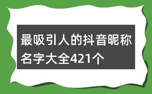 最吸引人的抖音昵稱(chēng)名字大全421個(gè)