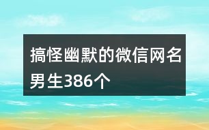 搞怪幽默的微信網(wǎng)名男生386個(gè)