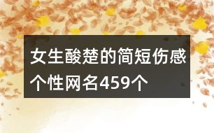 女生酸楚的簡(jiǎn)短傷感個(gè)性網(wǎng)名459個(gè)