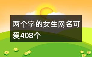 兩個(gè)字的女生網(wǎng)名可愛408個(gè)