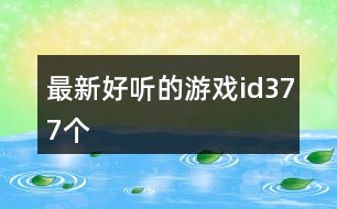 最新好聽的游戲id377個(gè)