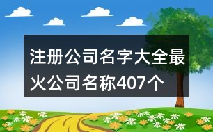 注冊公司名字大全,最火公司名稱407個(gè)