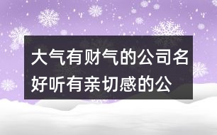大氣有財(cái)氣的公司名,好聽(tīng)有親切感的公司名稱(chēng)451個(gè)