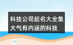 科技公司起名大全集,大氣有內(nèi)涵的科技公司名稱(chēng)441個(gè)