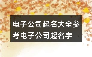 電子公司起名大全參考,電子公司起名字響亮大氣451個(gè)