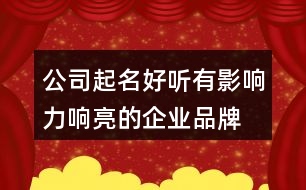 公司起名好聽有影響力,響亮的企業(yè)品牌名稱432個(gè)