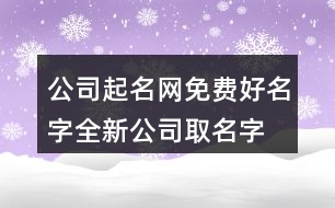公司起名網(wǎng)免費(fèi)好名字,全新公司取名字大全不重名442個