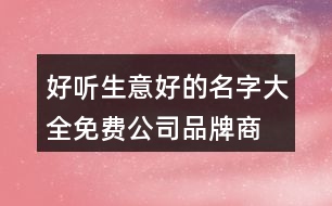 好聽生意好的名字大全,免費公司品牌商標在線起名375個