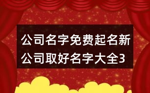 公司名字免費起名,新公司取好名字大全384個