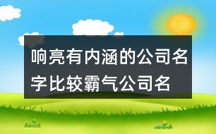 響亮有內(nèi)涵的公司名字,比較霸氣公司名字大全集433個(gè)