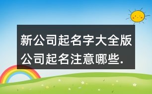 新公司起名字大全版,公司起名注意哪些.386個