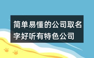 簡(jiǎn)單易懂的公司取名字,好聽有特色公司名字大全423個(gè)