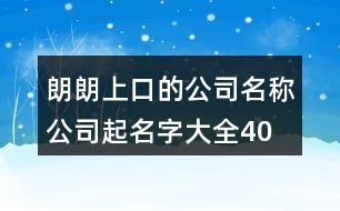 朗朗上口的公司名稱、公司起名字大全404個