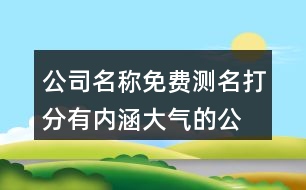公司名稱免費(fèi)測名打分,有內(nèi)涵大氣的公司名字426個