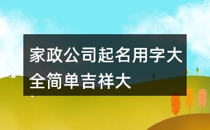家政公司起名用字大全,簡單、吉祥、大氣的公司名稱377個