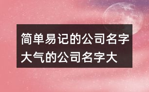 簡單易記的公司名字,大氣的公司名字大全401個