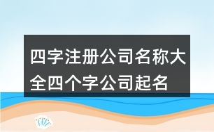 四字注冊(cè)公司名稱(chēng)大全,四個(gè)字公司起名現(xiàn)成448個(gè)