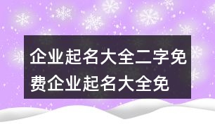 企業(yè)起名大全二字免費(fèi),企業(yè)起名大全免費(fèi)取名401個