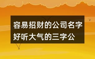 容易招財(cái)?shù)墓久?好聽(tīng)大氣的三字公司名稱(chēng)380個(gè)