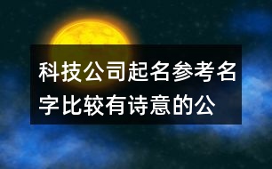 科技公司起名參考名字,比較有詩(shī)意的公司起名大全420個(gè)
