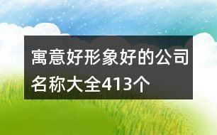 寓意好形象好的公司名稱(chēng)大全413個(gè)