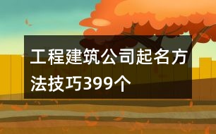 工程建筑公司起名方法技巧399個