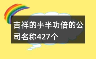 吉祥的事半功倍的公司名稱427個