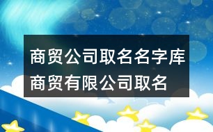 商貿(mào)公司取名名字庫(kù),商貿(mào)有限公司取名大全455個(gè)