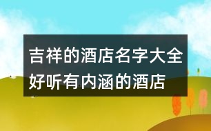 吉祥的酒店名字大全,好聽有內(nèi)涵的酒店名字392個(gè)