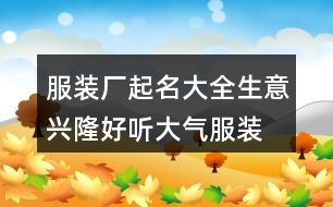 服裝廠(chǎng)起名大全生意興隆,好聽(tīng)大氣服裝廠(chǎng)名字445個(gè)