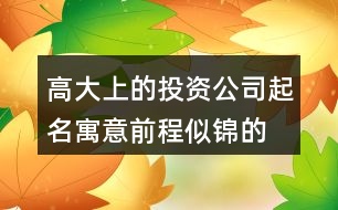 高大上的投資公司起名,寓意前程似錦的公司名字404個(gè)