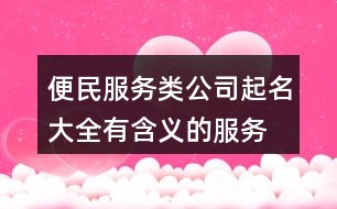 便民服務(wù)類(lèi)公司起名大全,有含義的服務(wù)類(lèi)行業(yè)公司起名436個(gè)