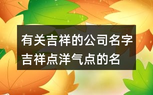 有關(guān)吉祥的公司名字,吉祥點(diǎn)洋氣點(diǎn)的名字大全436個(gè)