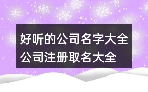 好聽的公司名字大全,公司注冊取名大全免費(fèi)版447個(gè)