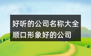 好聽的公司名稱大全,順口形象好的公司名字392個(gè)