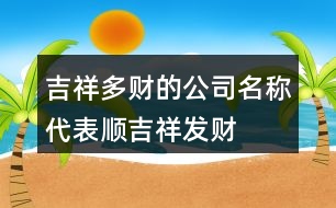 吉祥多財的公司名稱,代表順,吉祥,發(fā)財的字406個