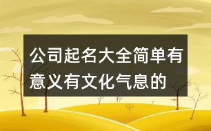 公司起名大全簡單有意義,有文化氣息的公司名字447個(gè)