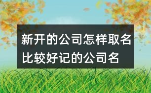新開(kāi)的公司怎樣取名,比較好記的公司名字448個(gè)