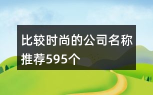 比較時(shí)尚的公司名稱推薦595個(gè)