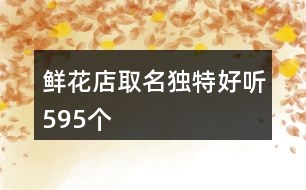 鮮花店取名獨(dú)特好聽(tīng)595個(gè)