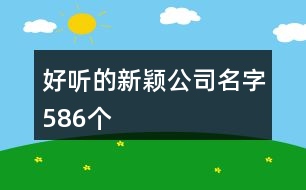 好聽(tīng)的新穎公司名字586個(gè)