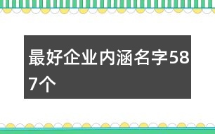 最好企業(yè)內(nèi)涵名字587個