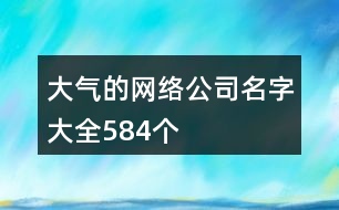 大氣的網(wǎng)絡公司名字大全584個